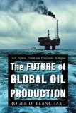 The Future of Global Oil Production: Facts, Figures, Trends And Projections, by Region