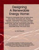 Designing a Renewable Energy Home: Choices for Sustainable Power Including Wind, Solar, Wood, Photovoltaic (PV), Biomass, Hydrogen, Home-Sized Power Plants, Electricity, Batteries, and much more.